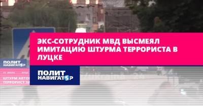 Владимир Зеленский - Арсен Аваков - Максим Кривош - Экс-сотрудник МВД высмеял имитацию штурма террориста в Луцке - politnavigator.net - Украина - Луцк - Харьков