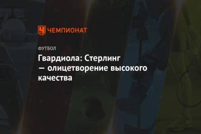 Хосеп Гвардиол - Гвардиола: Стерлинг — олицетворение высокого качества - championat.com - Англия