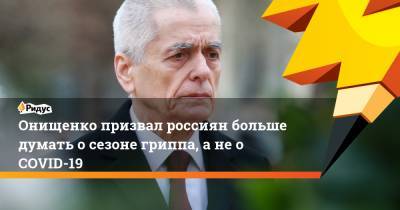 Геннадий Онищенко - Онищенко призвал россиян больше думать о сезоне гриппа, а не о COVID-19 - ridus.ru - Россия