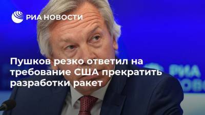 Сергей Лавров - Алексей Пушков - Пушков резко ответил на требование США прекратить разработки ракет - ria.ru - Россия - США - Вашингтон