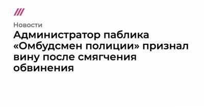 Владимир Воронцов - Администратор паблика «Омбудсмен полиции» признал вину после смягчения обвинения - tvrain.ru