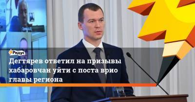 Михаил Дегтярев - Дегтярев ответил на призывы хабаровчан уйти с поста врио главы региона - ridus.ru - Россия - Хабаровский край