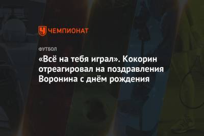 Александр Кокорин - Андрей Воронин - «Всё на тебя играл». Кокорин отреагировал на поздравления Воронина с днём рождения - championat.com - Сочи