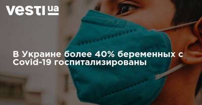 Ирина Микичак - В Украине более 40% беременных с Covid-19 госпитализированы - vesti.ua - Украина - Киев - Киевская обл. - Волынская обл. - Тернопольская обл. - Черновицкая обл. - Закарпатская обл.