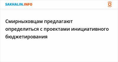 Смирныховцам предлагают определиться с проектами инициативного бюджетирования - sakhalin.info - Первомайск - район Смирныховский