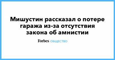 Михаил Мишустин - Мишустин рассказал о потере гаража из-за отсутствия закона об амнистии - forbes.ru