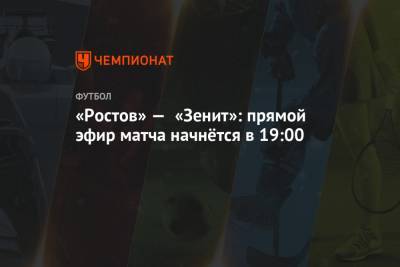 Евгений Турбин - Сергей Карасев - «Ростов» — «Зенит»: прямой эфир матча начнётся в 19:00 - championat.com - Ростов-На-Дону