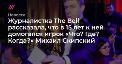 Журналистка The Bell рассказала, что в 15 лет к ней домогался игрок «Что? Где? Когда?» Михаил Скипский - tvrain.ru
