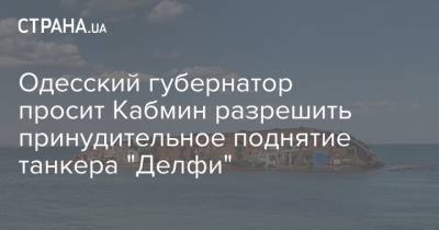 Максим Куцый - Одесский губернатор просит Кабмин разрешить принудительное поднятие танкера "Делфи" - strana.ua - Одесса - Одесса - Новости Одессы