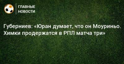 Сергей Юран - Дмитрий Губерниев - Губерниев: «Юран думает, что он Моуриньо. Химки продержатся в РПЛ матча три» - bombardir.ru - Россия - Московская обл.