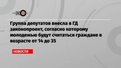 Александр Бугаев - Группа депутатов внесла в ГД законопроект, согласно которому молодежью будут считаться граждане в возрасте от 14 до 35 - echo.msk.ru - Россия