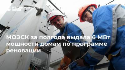 МОЭСК за полгода выдала 6 МВт мощности домам по программе реновации - realty.ria.ru - Моэск - Москва