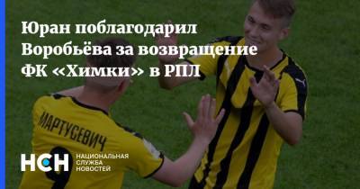 Андрей Воробьев - Сергей Юран - Юран поблагодарил Воробьёва за возвращение ФК «Химки» в РПЛ - nsn.fm - Московская обл.