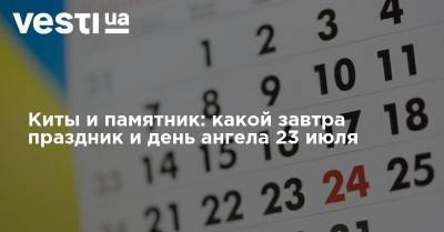 Киты и памятник: какой завтра праздник и день ангела 23 июля - vesti.ua