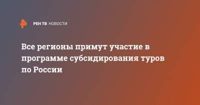 Зарина Догузова - Все регионы примут участие в программе субсидирования туров по России - ren.tv - Россия - Крым - Краснодарский край