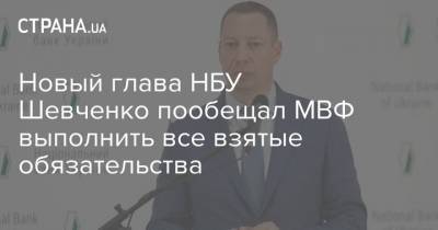 Кирилл Шевченко - Новый глава НБУ Шевченко пообещал МВФ выполнить все взятые обязательства - strana.ua - Украина