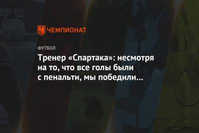 Андреас Хинкель - Тренер «Спартака»: несмотря на то, что все голы были с пенальти, мы победили заслуженно - championat.com - Казань