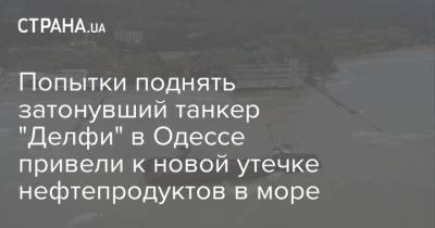 Геннадий Труханов - Попытки поднять затонувший танкер "Делфи" в Одессе привели к новой утечке нефтепродуктов в море - strana.ua - Одесса - Новости Одессы