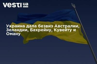 Украина дала безвиз Австралии, Зеландии, Бахрейну, Кувейту и Оману - vesti.ua - Южная Корея - Украина - Англия - Австралия - Грузия - Япония - Канада - Болгария - Новая Зеландия - Тунис - Таиланд - Алжир - Марокко - Уругвай - Кувейт - Оман - Бахрейн - Руанда