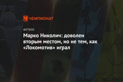 Марко Николич - Марко Николич: доволен вторым местом, но не тем, как «Локомотив» играл - championat.com