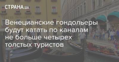 Венецианские гондольеры будут катать по каналам не больше четырех толстых туристов - strana.ua - Италия