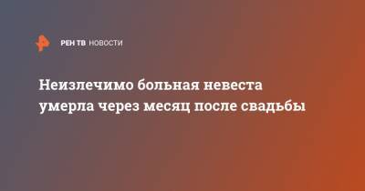 Неизлечимо больная невеста умерла через месяц после свадьбы - ren.tv - Англия