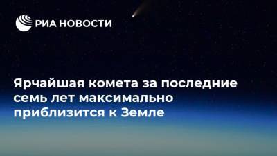 Ярчайшая комета за последние семь лет максимально приблизится к Земле - ria.ru - Россия