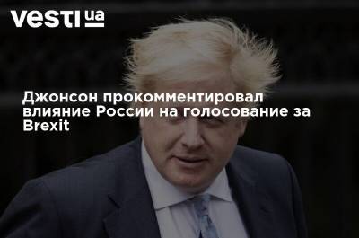 Борис Джонсон - Джонсон прокомментировал влияние России на голосование за Brexit - vesti.ua - Россия - Англия