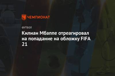 Килиан Мбапп - Килиан Мбаппе отреагировал на попадание на обложку FIFA 21 - championat.com - Франция