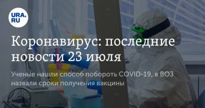 Коронавирус: последние новости 23 июля. Ученые нашли способ побороть COVID-19, в ВОЗ назвали сроки получения вакцины - ura.news - Китай - Бразилия - Ухань