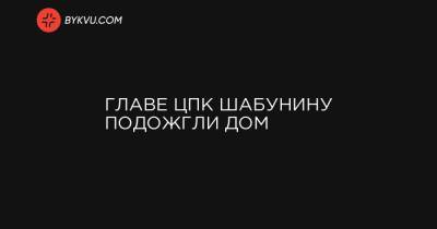 Виталий Шабунин - Главе ЦПК Шабунину подожгли дом - bykvu.com - Украина