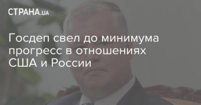 Стивен Биган - Госдеп свел до минимума прогресс в отношениях США и России - strana.ua - Россия - США - Украина - Ливия