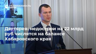 Михаил Дегтярев - Дегтярев: недострои на 22 млрд руб числятся на балансе Хабаровского края - realty.ria.ru - Хабаровский край - Хабаровск