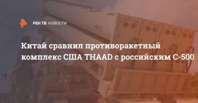 Китай сравнил противоракетный комплекс США THAAD с российским С-500 - ren.tv - Россия - Китай - США