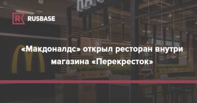 «Макдоналдс» открыл ресторан внутри магазина «Перекресток» - rb.ru - Россия - Санкт-Петербург