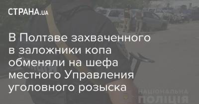 Антон Геращенко - В Полтаве захваченного в заложники копа обменяли на шефа местного Управления уголовного розыска - strana.ua - Полтавская обл. - Полтава