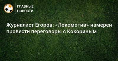 Александр Кокорин - Сергей Егоров - Марко Николич - Журналист Егоров: «Локомотив» намерен провести переговоры с Кокориным - bombardir.ru