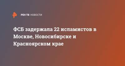 ФСБ задержала 22 исламистов в Москве, Новосибирске и Красноярском крае - ren.tv - Россия - Красноярский край - Узбекистан - Новосибирск