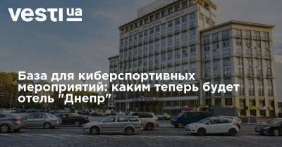 База для киберспортивных мероприятий: каким теперь будет отель "Днепр" - vesti.ua - Украина
