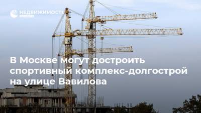 В Москве могут достроить спортивный комплекс-долгострой на улице Вавилова - realty.ria.ru - Москва - Строительство