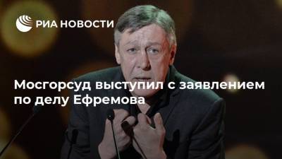 Михаил Ефремов - Василий Пискарев - Александр Добровинский - Эльман Пашаев - Мосгорсуд выступил с заявлением по делу Ефремова - ria.ru