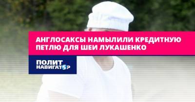 Андрей Иванов - Англосаксы намылили кредитную петлю для шеи Лукашенко - politnavigator.net - Россия - США - Англия - Белоруссия