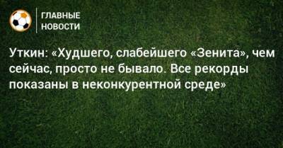 Василий Уткин - Уткин: «Худшего, слабейшего «Зенита», чем сейчас, просто не бывало. Все рекорды показаны в неконкурентной среде» - bombardir.ru - Россия