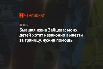 Никита Зайцев - Бывшая жена Зайцева: моих детей хотят незаконно вывезти за границу, нужна помощь - championat.com - Россия - Оттава