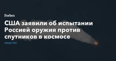 США заявили об испытании Россией оружия против спутников в космосе - forbes.ru - Россия - США