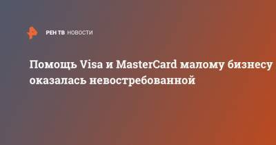 Помощь Visa и MasterCard малому бизнесу оказалась невостребованной - ren.tv - Россия