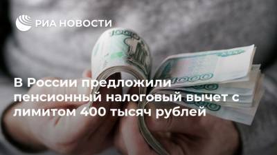 В России предложили пенсионный налоговый вычет с лимитом 400 тысяч рублей - ria.ru - Россия
