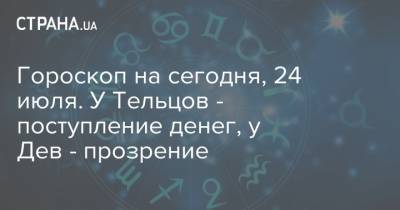 Гороскоп на сегодня, 24 июля. У Тельцов - поступление денег, у Дев - прозрение - strana.ua