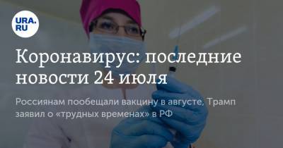 Коронавирус: последние новости 24 июля. Россиянам пообещали вакцину в августе, Трамп заявил о «трудных временах» в РФ - ura.news - Россия - Китай - США - Бразилия - Индия - Ухань