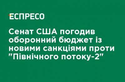 Сенат США одобрил оборонный бюджет с новыми санкциями против "Северного потока-2" - ru.espreso.tv - США - Украина